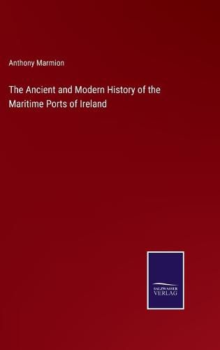 Cover image for The Ancient and Modern History of the Maritime Ports of Ireland