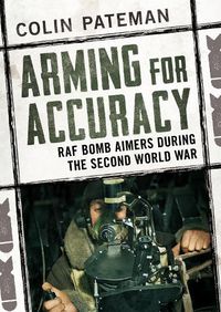 Cover image for Arming for Accuracy: RAF Bomb Aimers During the Second World War