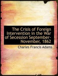 Cover image for The Crisis of Foreign Intervention in the War of Secession September-November, 1862
