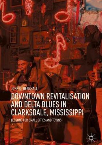 Cover image for Downtown Revitalisation and Delta Blues in Clarksdale, Mississippi: Lessons for Small Cities and Towns