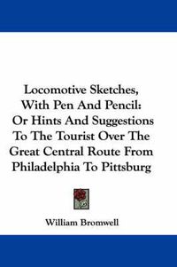 Cover image for Locomotive Sketches, with Pen and Pencil: Or Hints and Suggestions to the Tourist Over the Great Central Route from Philadelphia to Pittsburg