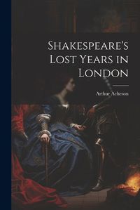 Cover image for Shakespeare's Lost Years in London