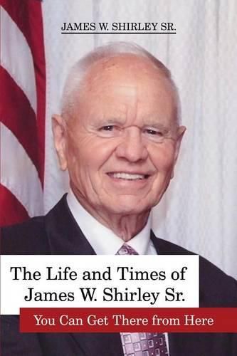 Cover image for The Life and Times of James W. Shirley Sr. You Can Get There from Here