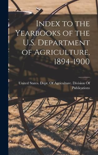 Cover image for Index to the Yearbooks of the U.S. Department of Agriculture, 1894-1900