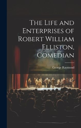 Cover image for The Life and Enterprises of Robert William Elliston, Comedian