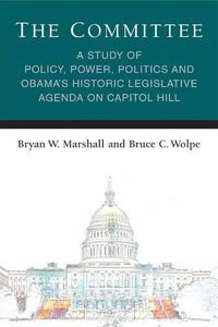 Cover image for The Committee: A Study of Policy, Power, Politics and Obama's Historic Legislative Agenda on Capitol Hill