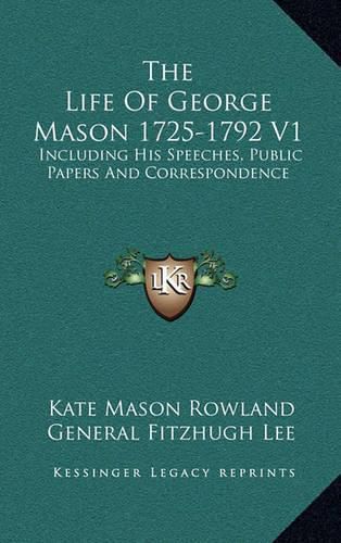 The Life of George Mason 1725-1792 V1: Including His Speeches, Public Papers and Correspondence