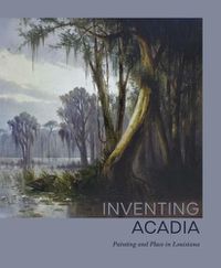 Cover image for Inventing Acadia: Painting and Place in Louisiana