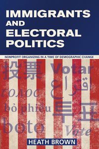 Cover image for Immigrants and Electoral Politics: Nonprofit Organizing in a Time of Demographic Change