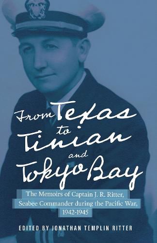 Cover image for From Texas to Tinian and Tokyo Bay: The Memoirs of Captain J. R. Ritter, Seabee Commander during the Pacific War, 1942-1945