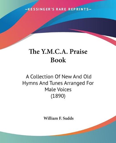 Cover image for The Y.M.C.A. Praise Book: A Collection of New and Old Hymns and Tunes Arranged for Male Voices (1890)