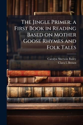 Cover image for The Jingle Primer; a First Book in Reading Based on Mother Goose Rhymes and Folk Tales