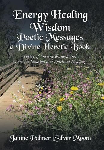 Energy Healing Wisdom-Poetic Messages a Divine Heretic Book: Poetry of Ancient Wisdom and Love for Emotional & Spiritual Healing