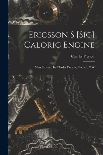 Cover image for Ericsson S [sic] Caloric Engine [microform]: Manufactured by Charles Pierson, Niagara, C.W