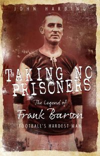 Cover image for Taking No Prisoners: The Legend of Frank Barson, Football's Hardest Man