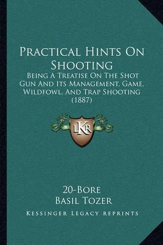 Cover image for Practical Hints on Shooting: Being a Treatise on the Shot Gun and Its Management, Game, Wildfowl, and Trap Shooting (1887)