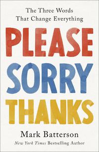 Cover image for Please, Sorry, Thanks: The Three Words That Change Everything