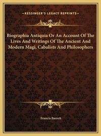 Cover image for Biographia Antiquia or an Account of the Lives and Writings of the Ancient and Modern Magi, Cabalists and Philosophers