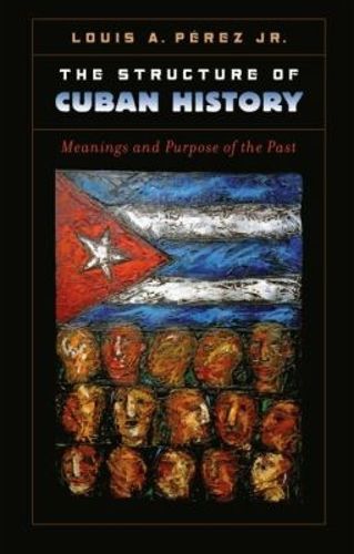 Cover image for The Structure of Cuban History: Meanings and Purpose of the Past
