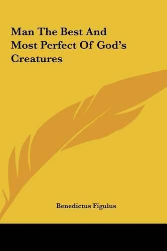 Cover image for Man the Best and Most Perfect of God's Creatures Man the Best and Most Perfect of God's Creatures