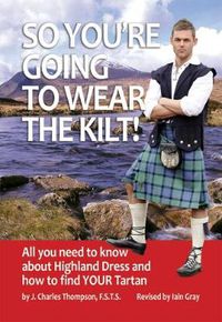 Cover image for So You're Going to Wear the Kilt!: All You Need to Know About Highland Dress and How to Find Your Tartan