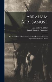 Cover image for Abraham Africanus I: His Secret Life, as Revealed Under the Mesmeric Influence: Mysteries of the White House