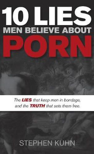 Cover image for 10 Lies Men Believe About Porn: The Lies That Keep Men in Bondage, and the Truth That Sets Them Free