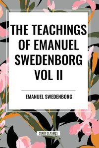 Cover image for The Teachings of Emanuel Swedenborg Vol. II: White Horse, Brief Exposition, de Verbo, God the Savior, Interaction of the Soul and Body, the New Jerusalem and Its Heavenly Doctrine