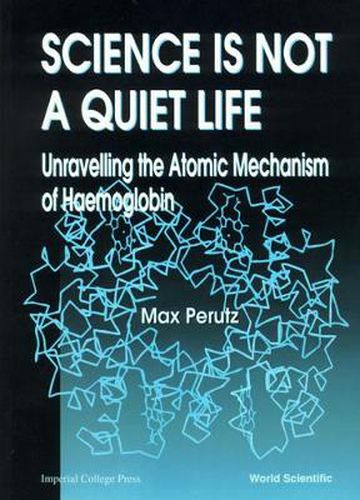 Cover image for Science Is Not A Quiet Life: Unravelling The Atomic Mechanism Of Haemoglobin