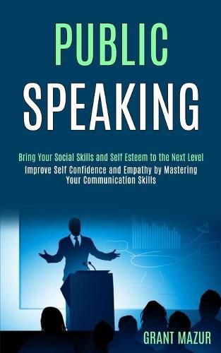 Cover image for Public Speaking: Bring Your Social Skills and Self Esteem to the Next Level (Improve Self Confidence and Empathy by Mastering Your Communication Skills)