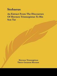 Cover image for Stobaeus: An Extract from the Discourses of Hermes Trismegistus to His Son Tat