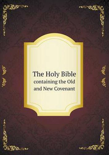 The Holy Bible containing the Old and New Covenant