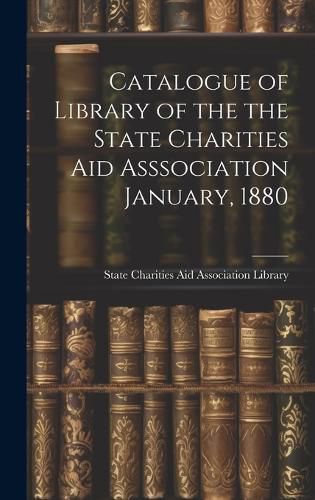 Cover image for Catalogue of Library of the the State Charities Aid Asssociation January, 1880