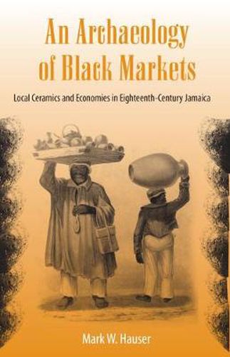 Cover image for An Archaeology of Black Markets: Local Ceramics and Economies in Eighteenth-Century Jamaica