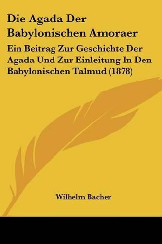 Die Agada Der Babylonischen Amoraer: Ein Beitrag Zur Geschichte Der Agada Und Zur Einleitung in Den Babylonischen Talmud (1878)