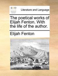 Cover image for The Poetical Works of Elijah Fenton. with the Life of the Author.