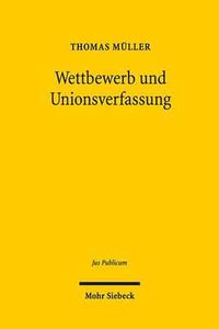 Cover image for Wettbewerb und Unionsverfassung: Begrundung und Begrenzung des Wettbewerbsprinzips in der europaischen Verfassung