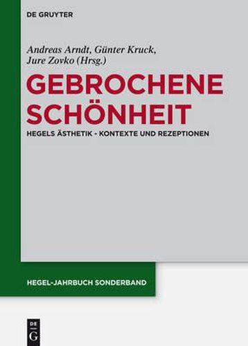 Gebrochene Schoenheit: Hegels AEsthetik - Kontexte Und Rezeptionen