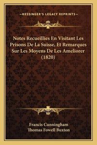 Cover image for Notes Recueillies En Visitant Les Prisons de La Suisse, Et Remarques Sur Les Moyens de Les Ameliorer (1820)