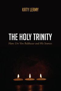 Cover image for The Holy Trinity: Hans Urs Von Balthasar and His Sources