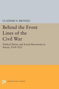 Cover image for Behind the Front Lines of the Civil War: Political Parties and Social Movements in Russia, 1918-1922