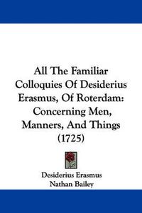 Cover image for All The Familiar Colloquies Of Desiderius Erasmus, Of Roterdam: Concerning Men, Manners, And Things (1725)