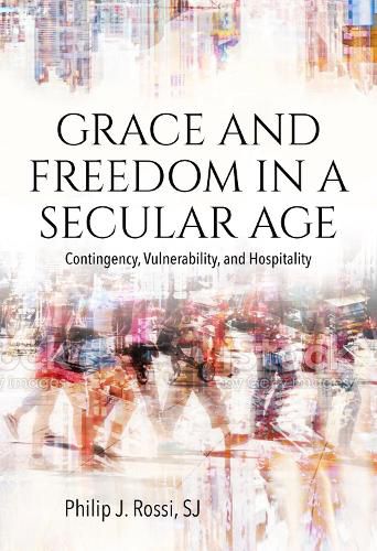 Cover image for Grace and Freedom in a Secular Age: Contingency, Vulnerability, and Hospitality