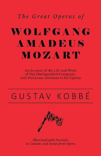 Cover image for The Great Operas of Wolfgang Amadeus Mozart - An Account of the Life and Work of this Distinguished Composer, with Particular Attention to his Operas - Illustrated with Portraits in Costume and Scenes from Opera