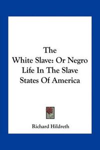 Cover image for The White Slave: Or Negro Life in the Slave States of America