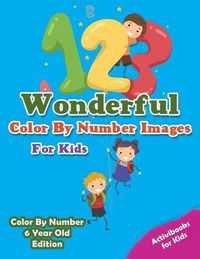 Cover image for Wonderful Color By Number Images For Kids - Color By Number 6 Year Old Edition
