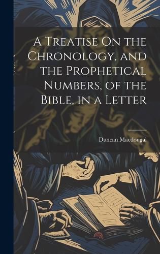 Cover image for A Treatise On the Chronology, and the Prophetical Numbers, of the Bible, in a Letter