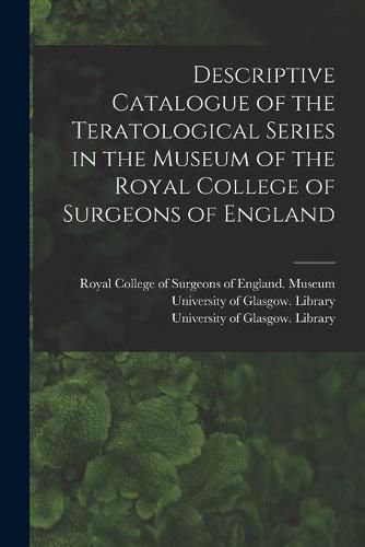 Cover image for Descriptive Catalogue of the Teratological Series in the Museum of the Royal College of Surgeons of England [electronic Resource]