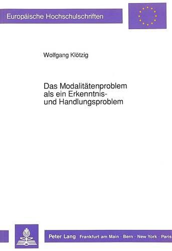 Cover image for Das Modalitaetenproblem ALS Ein Erkenntnis- Und Handlungsproblem: Eine Untersuchung Zur Entwicklung Der Modalkategorien Und Deren Zusammenhang Mit Dem Problemverhaeltnis Von Theorie Und Praxis