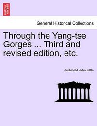 Cover image for Through the Yang-Tse Gorges ... Third and Revised Edition, Etc.